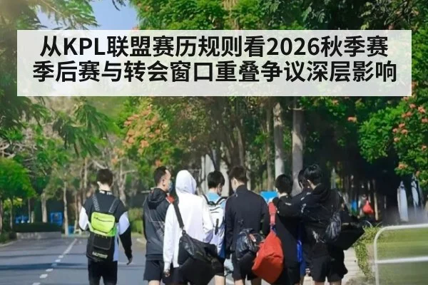 从KPL联盟赛历规则看2026秋季赛季后赛与转会窗口重叠争议深层影响