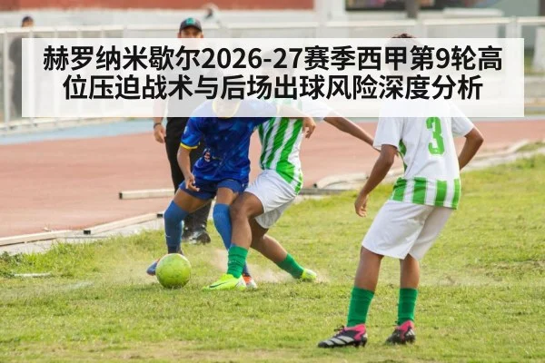 赫罗纳米歇尔2026-27赛季西甲第9轮高位压迫战术与后场出球风险深度分析